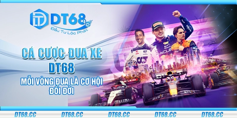 Cá cược đua xe DT68 - Mỗi vòng đua là cơ hội đổi đời