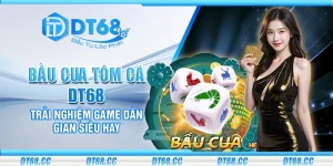Bầu Cua Tôm Cá DT68 - Trải nghiệm game dân gian siêu hay   