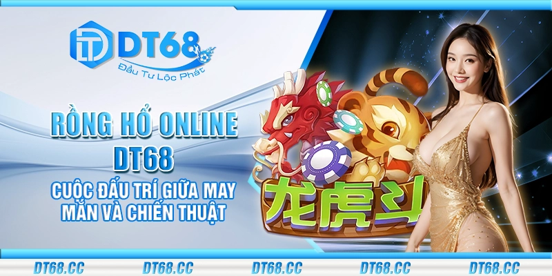 Rồng Hổ online DT68 - Cuộc đấu trí giữa may mắn và chiến thuật