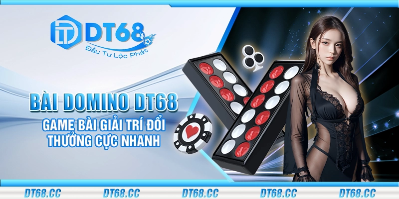 Bài domino DT68 – Game bài giải trí đổi thưởng cực nhanh