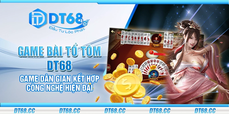 Game bài tổ tôm DT68 – Game dân gian kết hợp công nghệ hiện đại