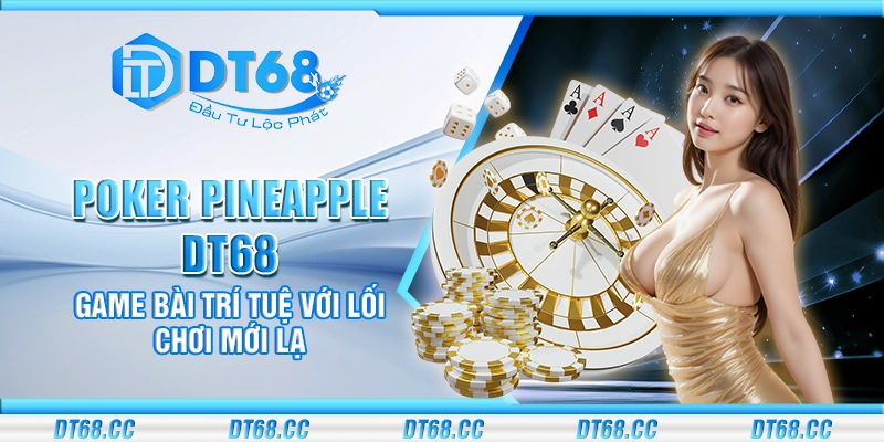 Poker Pineapple DT68 – Game bài trí tuệ với lối chơi mới lạ