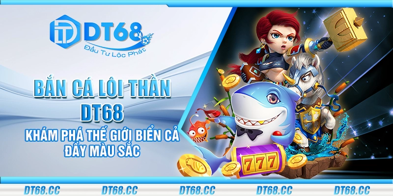 Bắn cá Lôi Thần DT68 - Khám phá thế giới biển cả đầy màu sắc