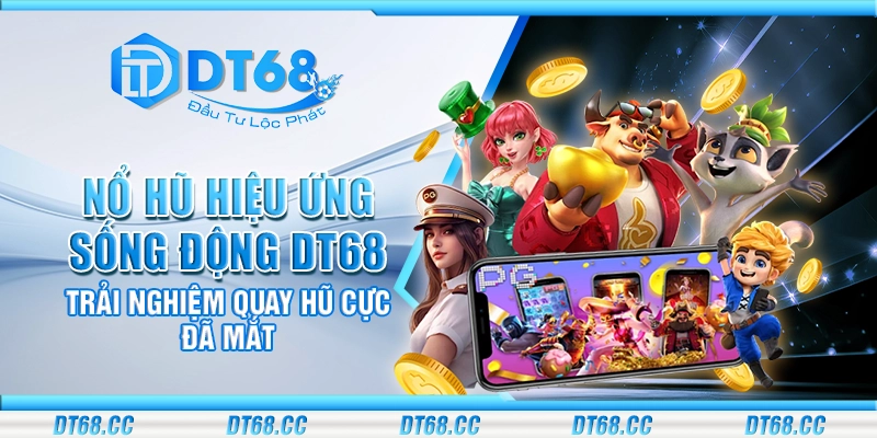 Nổ hũ hiệu ứng sống động DT68 – Trải nghiệm quay hũ cực đã mắt