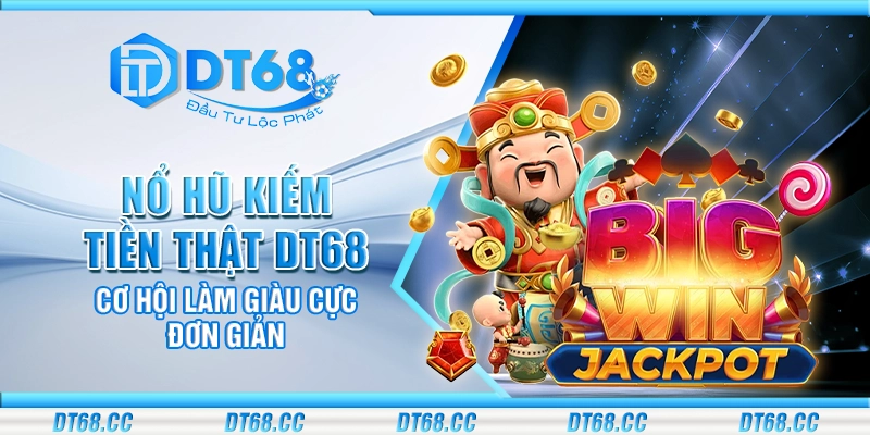 Nổ Hũ Kiếm Tiền Thật DT68 - Cơ hội làm giàu cực đơn giản