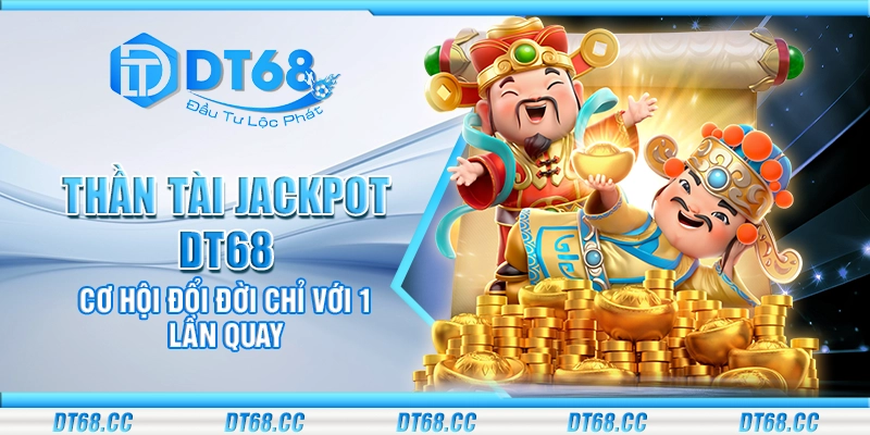 Thần Tài Jackpot DT68 - Cơ hội đổi đời chỉ với 1 lần quay