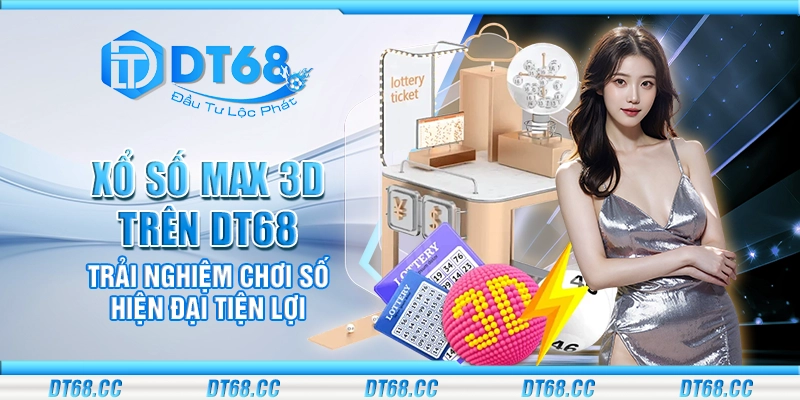 Xổ số Max 3D DT68 – Trải nghiệm chơi số hiện đại tiện lợi