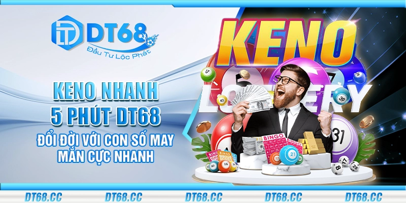 Keno nhanh 5 phút DT68 - đổi đời với con số may mắn cực nhanh