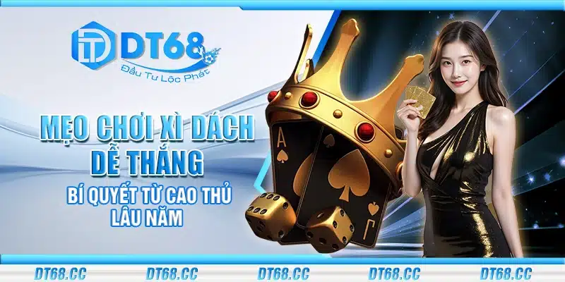 Mẹo chơi Xì Dách dễ thắng – Bí quyết từ cao thủ lâu năm