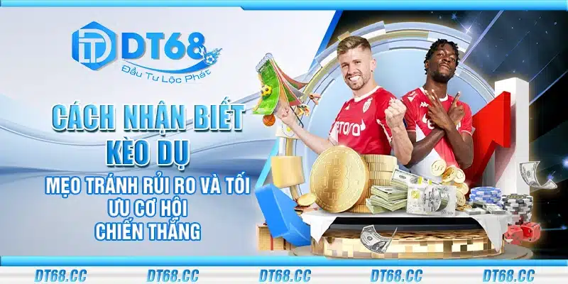 Cách nhận biết kèo dụ - Mẹo tránh rủi ro và tối ưu cơ hội chiến thắng