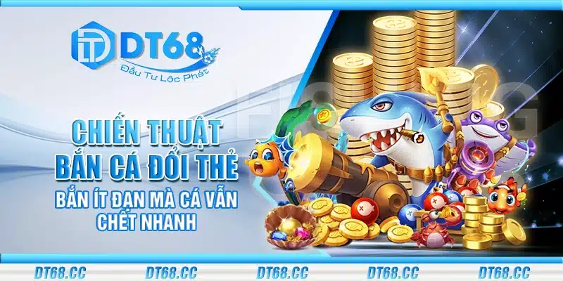 Chiến thuật bắn cá đổi thẻ – Bắn ít đạn mà cá vẫn chết nhanh